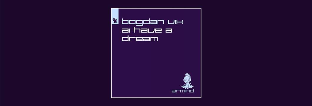 Out Now On Armind: Bogdan Vix – AI Have A Dream